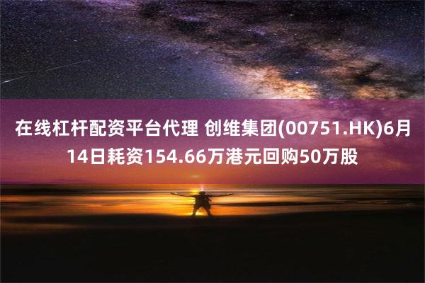 在线杠杆配资平台代理 创维集团(00751.HK)6月14日耗资154.66万港元回购50万股