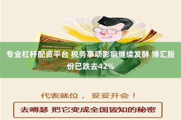 专业杠杆配资平台 税务事项影响继续发酵 博汇股份已跌去42%