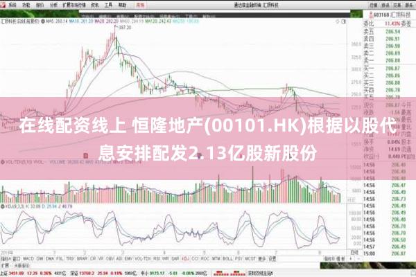 在线配资线上 恒隆地产(00101.HK)根据以股代息安排配发2.13亿股新股份