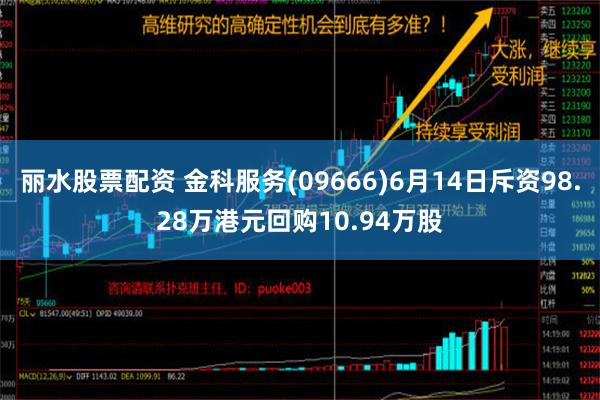 丽水股票配资 金科服务(09666)6月14日斥资98.28万港元回购10.94万股