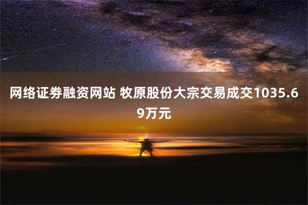 网络证劵融资网站 牧原股份大宗交易成交1035.69万元