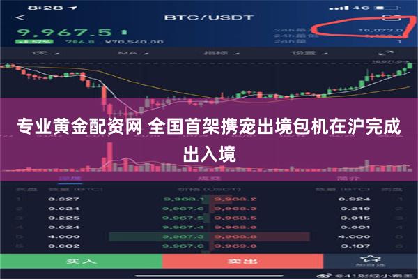 专业黄金配资网 全国首架携宠出境包机在沪完成出入境