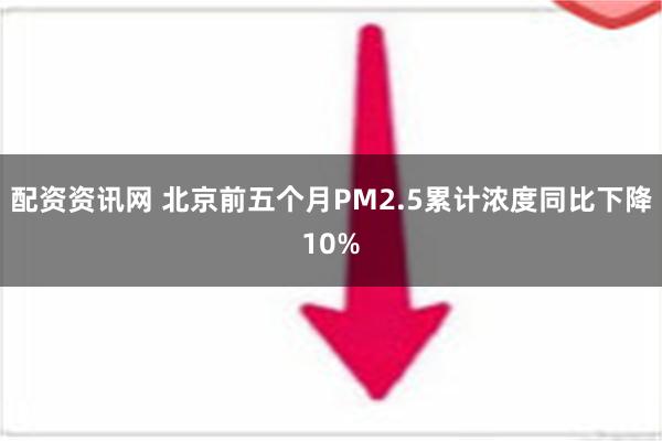 配资资讯网 北京前五个月PM2.5累计浓度同比下降10%