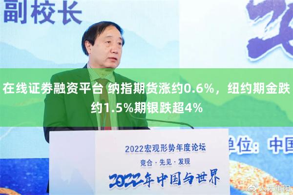 在线证劵融资平台 纳指期货涨约0.6%，纽约期金跌约1.5%期银跌超4%