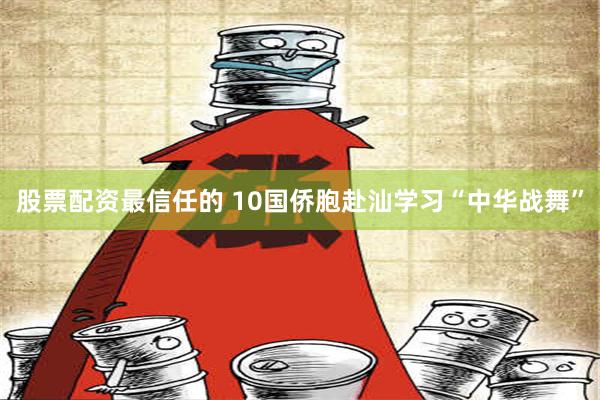 股票配资最信任的 10国侨胞赴汕学习“中华战舞”