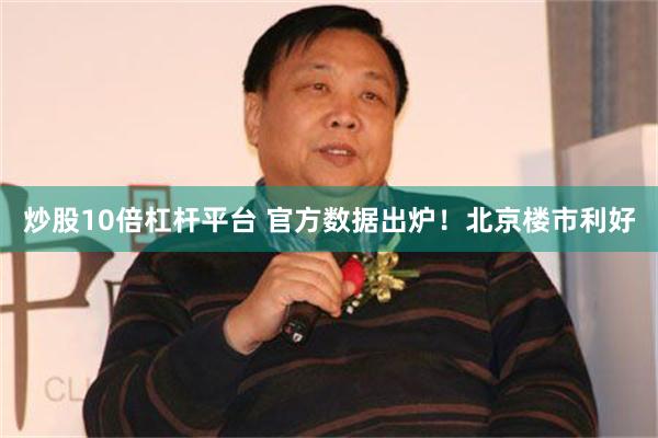 炒股10倍杠杆平台 官方数据出炉！北京楼市利好