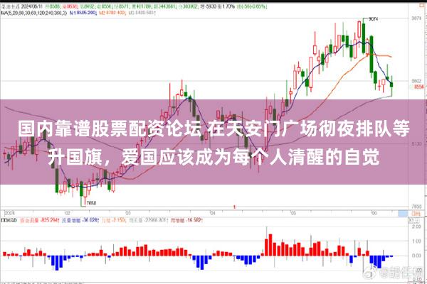 国内靠谱股票配资论坛 在天安门广场彻夜排队等升国旗，爱国应该成为每个人清醒的自觉