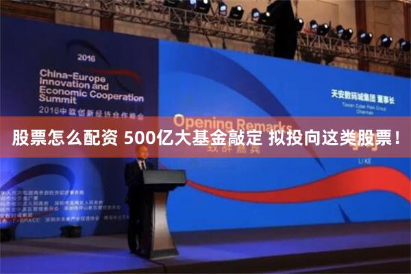 股票怎么配资 500亿大基金敲定 拟投向这类股票！