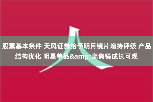 股票基本条件 天风证券给予明月镜片增持评级 产品结构优化 明星单品&离焦镜成长可观