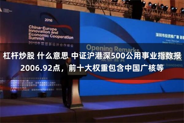 杠杆炒股 什么意思 中证沪港深500公用事业指数报2006.92点，前十大权重包含中国广核等