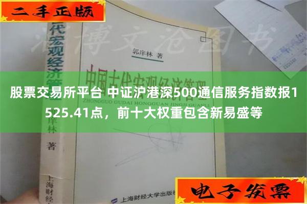 股票交易所平台 中证沪港深500通信服务指数报1525.41点，前十大权重包含新易盛等