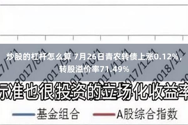 炒股的杠杆怎么算 7月26日青农转债上涨0.12%，转股溢价率71.49%