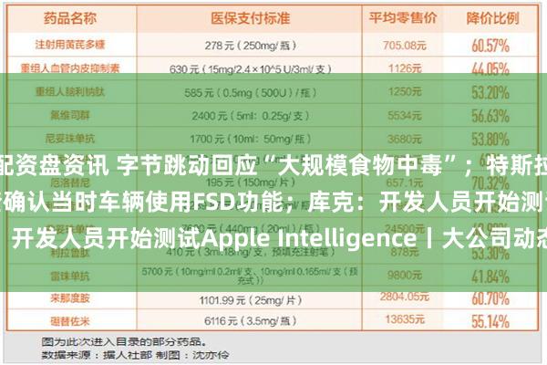 配资盘资讯 字节跳动回应“大规模食物中毒”；特斯拉在美撞人致死，调查确认当时车辆使用FSD功能；库克：开发人员开始测试Apple Intelligence丨大公司动态