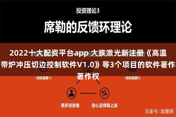 2022十大配资平台app 大族激光新注册《高温网带炉冲压切边控制软件V1.0》等3个项目的软件著作权