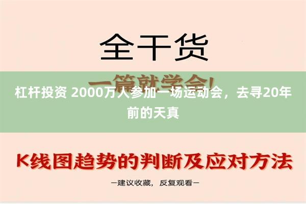 杠杆投资 2000万人参加一场运动会，去寻20年前的天真