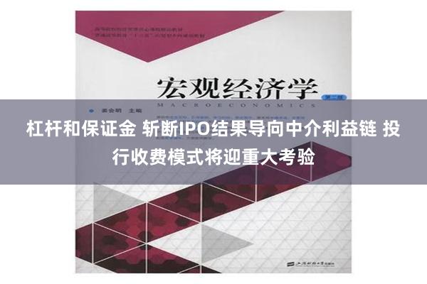 杠杆和保证金 斩断IPO结果导向中介利益链 投行收费模式将迎重大考验