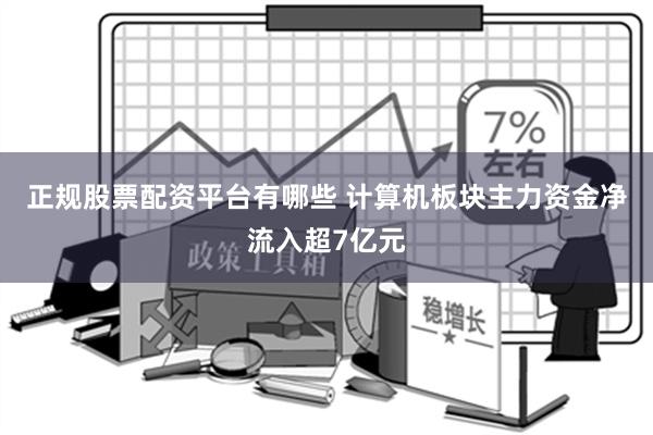 正规股票配资平台有哪些 计算机板块主力资金净流入超7亿元