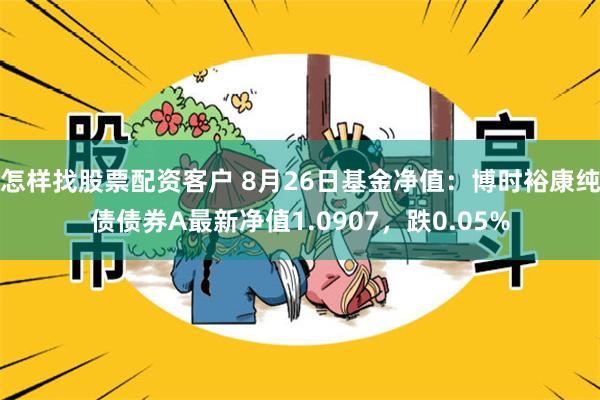 怎样找股票配资客户 8月26日基金净值：博时裕康纯债债券A最新净值1.0907，跌0.05%