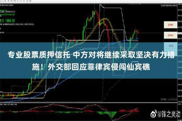 专业股票质押信托 中方对将继续采取坚决有力措施！外交部回应菲律宾侵闯仙宾礁