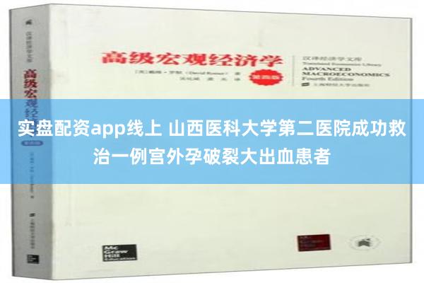 实盘配资app线上 山西医科大学第二医院成功救治一例宫外孕破裂大出血患者