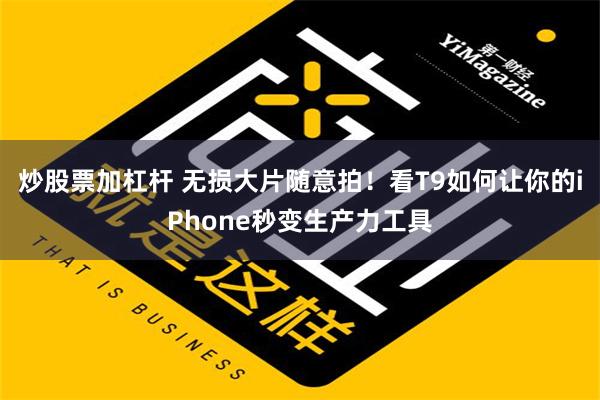 炒股票加杠杆 无损大片随意拍！看T9如何让你的iPhone秒变生产力工具