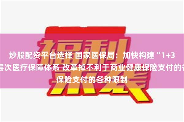 炒股配资平台选择 国家医保局：加快构建“1+3+N”多层次医疗保障体系 改革掉不利于商业健康保险支付的各种限制