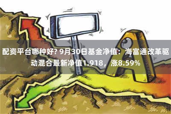 配资平台哪种好? 9月30日基金净值：海富通改革驱动混合最新净值1.918，涨8.59%