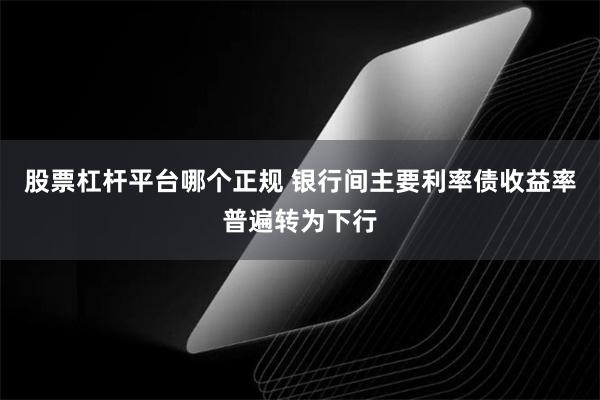 股票杠杆平台哪个正规 银行间主要利率债收益率普遍转为下行