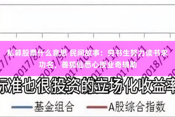 私募股票什么意思 民间故事：穷书生努力读书求功名，善狐仙悉心授业奇辅助