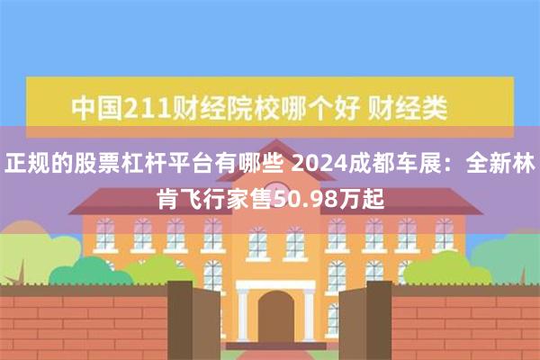 正规的股票杠杆平台有哪些 2024成都车展：全新林肯飞行家售50.98万起