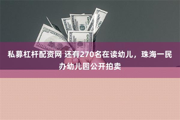 私募杠杆配资网 还有270名在读幼儿，珠海一民办幼儿园公开拍卖