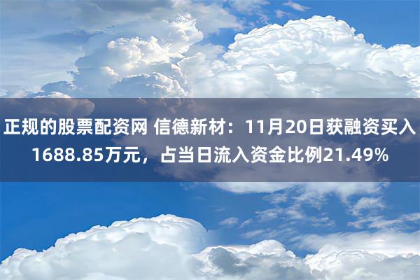 正规的股票配资网 信德新材：11月20日获融资买入1688.85万元，占当日流入资金比例21.49%