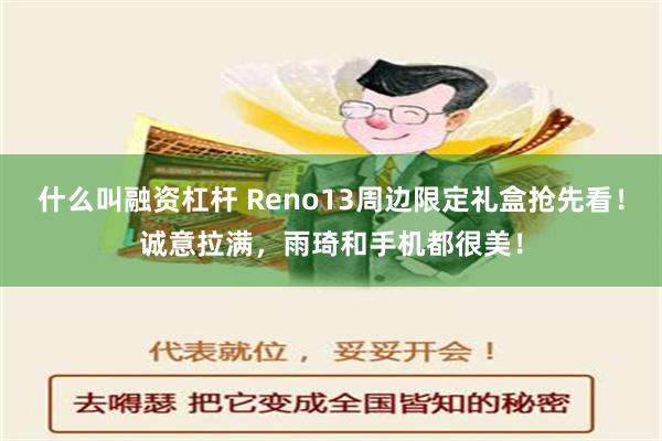 什么叫融资杠杆 Reno13周边限定礼盒抢先看！诚意拉满，雨琦和手机都很美！