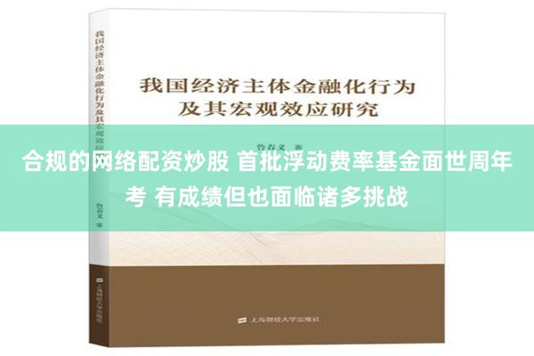 合规的网络配资炒股 首批浮动费率基金面世周年考 有成绩但也面临诸多挑战