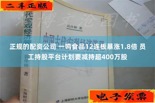 正规的配资公司 一鸣食品12连板暴涨1.8倍 员工持股平台计划要减持超400万股