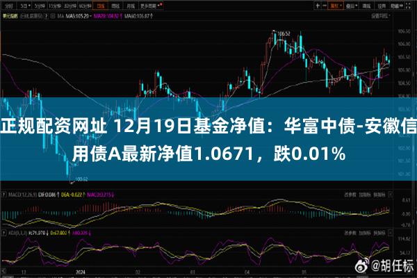 正规配资网址 12月19日基金净值：华富中债-安徽信用债A最新净值1.0671，跌0.01%