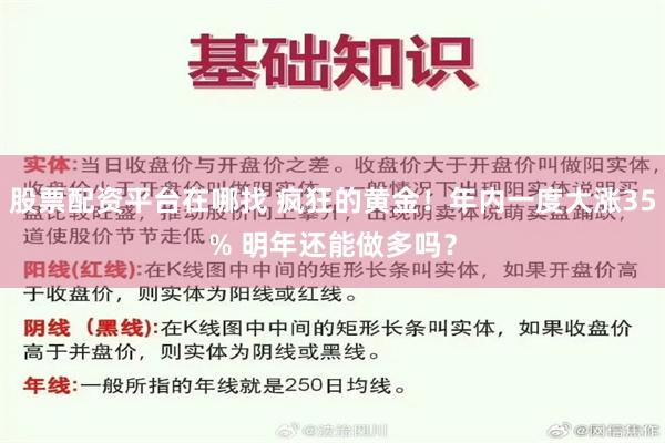 股票配资平台在哪找 疯狂的黄金！年内一度大涨35% 明年还能做多吗？