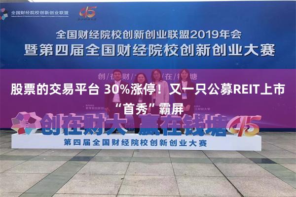 股票的交易平台 30%涨停！又一只公募REIT上市“首秀”霸屏