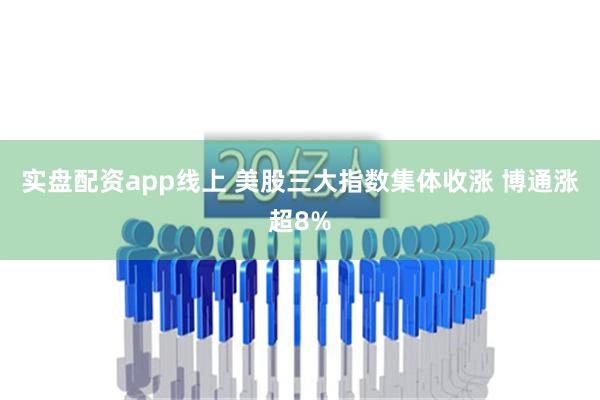 实盘配资app线上 美股三大指数集体收涨 博通涨超8%